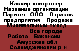 Кассир-контролер › Название организации ­ Паритет, ООО › Отрасль предприятия ­ Продажи › Минимальный оклад ­ 22 000 - Все города Работа » Вакансии   . Амурская обл.,Селемджинский р-н